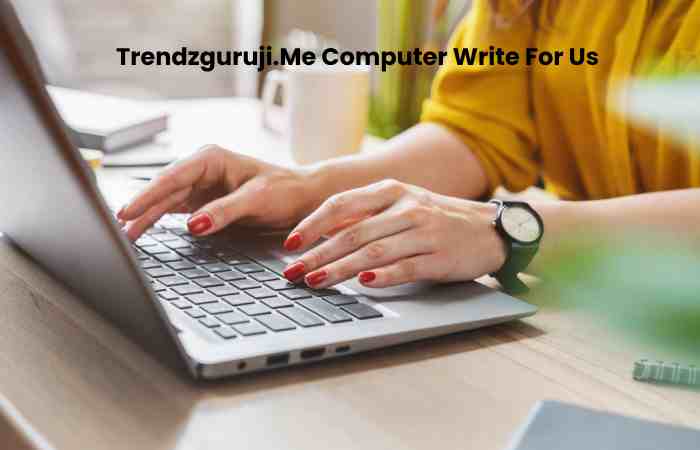 Trendzguruji.Me Computer Write For Us  – Contribute, and Submit Guest Post