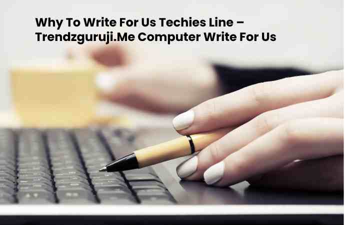 Why To Write For Us Techies Line – Trendzguruji.Me Computer Write For Us