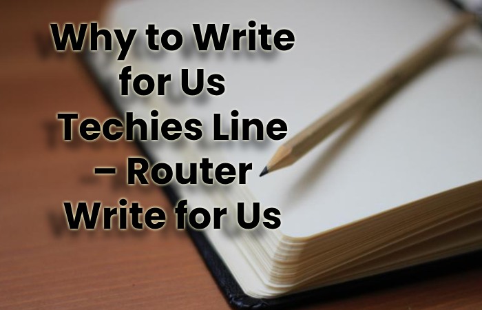 Why to Write for Us Techies Line – Router Write for Us