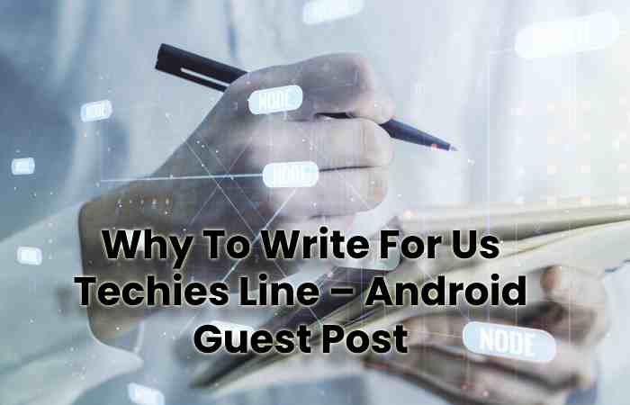 Why To Write For Us Techies Line – Android Guest Post (1)