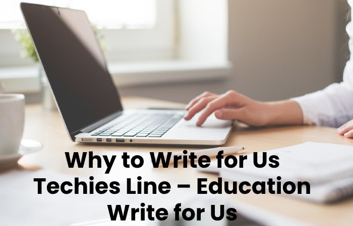 Why to Write for Us Techies Line – Education Write for Us