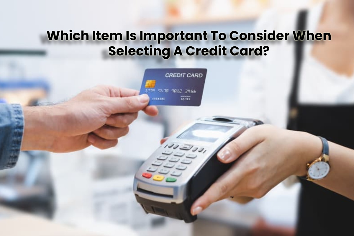 Which Item Is Important To Consider When Selecting A Credit Card?