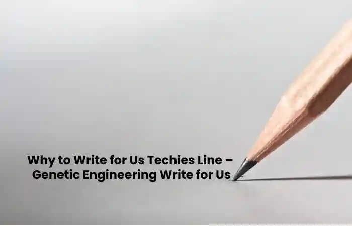 Why to Write for Us Techies Line –  Genetic Engineering Write for Us